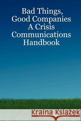 Bad Things, Good Companies: A Crisis Communications Handbook Matthew Montague 9781411679191 Lulu.com - książka