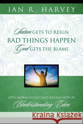 Bad Things Happen: Satan Gets to Reign; God Gets the Blame Ian R. Harvey 9781478790228 Outskirts Press - książka