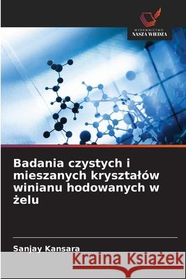 Badania czystych i mieszanych krysztalów winianu hodowanych w zelu Kansara, Sanjay 9786208704070 Wydawnictwo Nasza Wiedza - książka