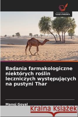 Badania farmakologiczne niekt?rych roślin leczniczych występujących na pustyni Thar Manoj Goyal 9786208925406 Wydawnictwo Nasza Wiedza - książka