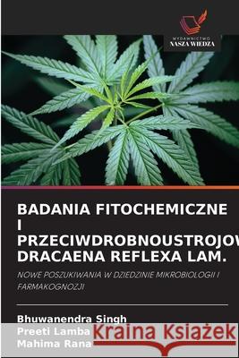 BADANIA FITOCHEMICZNE I PRZECIWDROBNOUSTROJOWE DRACAENA REFLEXA LAM. Singh, Bhuwanendra, Lamba, Preeti, Rana, Mahima 9786209328954 Wydawnictwo Nasza Wiedza - książka