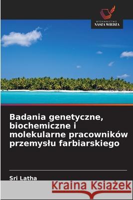 Badania genetyczne, biochemiczne i molekularne pracowników przemyslu farbiarskiego Latha, Sri 9786202474849 Wydawnictwo Nasza Wiedza - książka