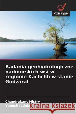 Badania geohydrologiczne nadmorskich wsi w regionie Kachchh w stanie Gudzarat Mistry, Chandrakant, Jadeja, Yogesh 9786208862497 Wydawnictwo Nasza Wiedza - książka