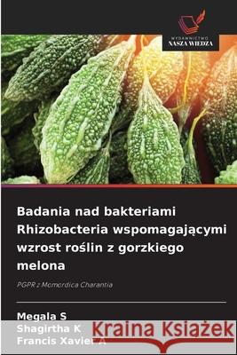 Badania nad bakteriami Rhizobacteria wspomagajacymi wzrost roslin z gorzkiego melona S, Megala, K, Shagirtha, A, Francis Xavier 9786139624249 Wydawnictwo Nasza Wiedza - książka
