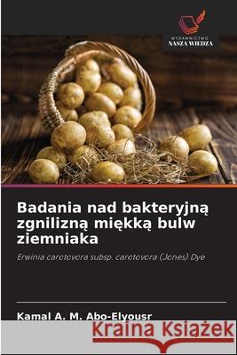 Badania nad bakteryjną zgnilizną miękką bulw ziemniaka Kamal A. M. Abo-Elyousr 9786139687435 Wydawnictwo Nasza Wiedza - książka