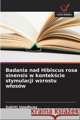 Badania nad Hibiscus rosa sinensis w kontekście stymulacji wzrostu wlos?w Sukirti Upadhyay 9786630163391 Wydawnictwo Nasza Wiedza - książka