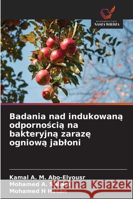 Badania nad indukowaną odpornością na bakteryjną zarazę ogniową jabloni Abo-Elyousr, Kamal A. M., Sallam, Mohamed A., Hasan, Mohamed H. 9786630343410 Wydawnictwo Nasza Wiedza - książka
