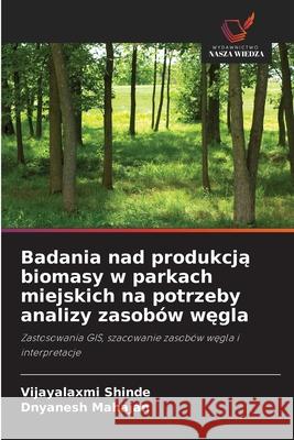 Badania nad produkcja biomasy w parkach miejskich na potrzeby analizy zasobów wegla Shinde, Vijayalaxmi, Mahajan, Dnyanesh 9786136456225 Wydawnictwo Nasza Wiedza - książka