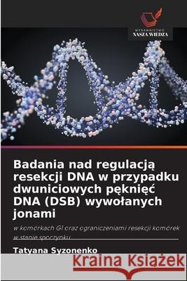 Badania nad regulacja resekcji DNA w przypadku dwuniciowych pekniec DNA (DSB) wywolanych jonami Syzonenko, Tatyana 9786208984175 Wydawnictwo Nasza Wiedza - książka