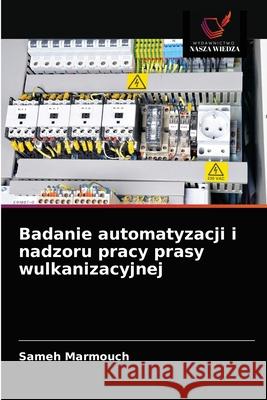 Badanie automatyzacji i nadzoru pracy prasy wulkanizacyjnej Sameh Marmouch 9786203515084 Wydawnictwo Nasza Wiedza - książka