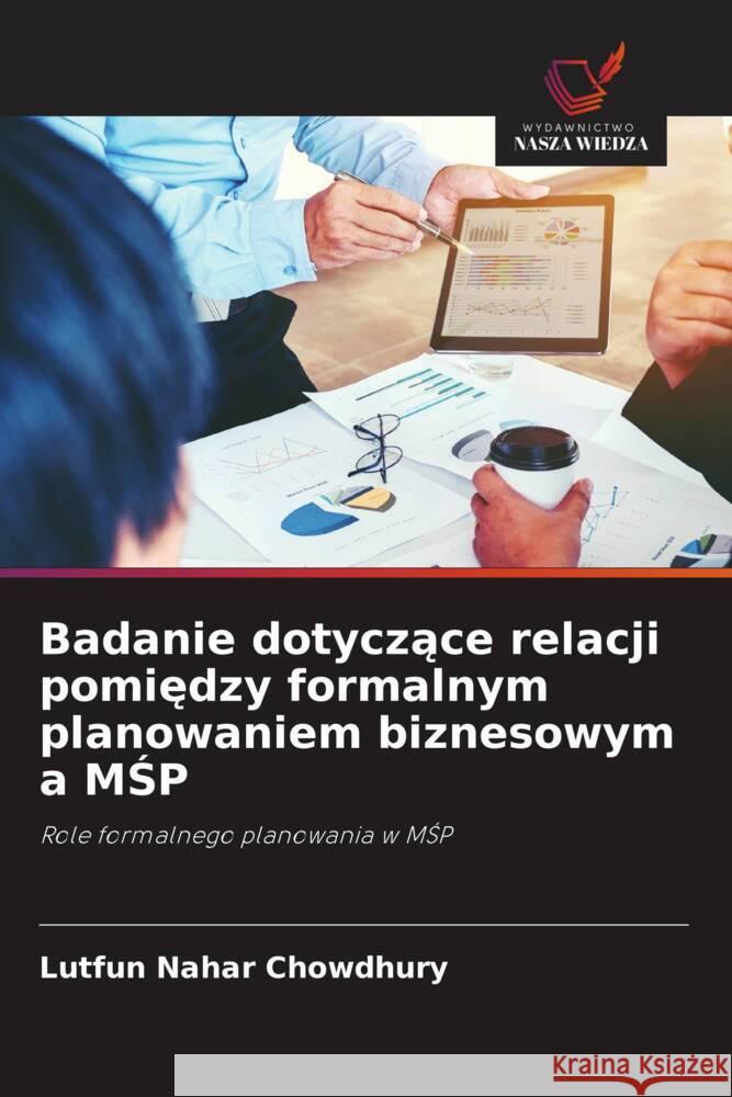 Badanie dotyczace relacji pomiedzy formalnym planowaniem biznesowym a MSP Chowdhury, Lutfun Nahar 9786203068900 Wydawnictwo Nasza Wiedza - książka