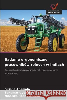 Badanie ergonomiczne pracowników rolnych w Indiach Adamala, Sirisha, Uyyala, Sukumar, Andem, Niharika Reddy 9786209690259 Wydawnictwo Nasza Wiedza - książka