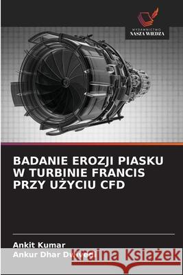 BADANIE EROZJI PIASKU W TURBINIE FRANCIS PRZY U YCIU CFD Kumar, Ankit, Dwivedi, Ankur Dhar 9786209313592 Wydawnictwo Nasza Wiedza - książka