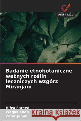 Badanie etnobotaniczne ważnych roślin leczniczych wzg?rz Miranjani Hifza Fareed Waqas Khan Zafar Jamal 9786207826216 Wydawnictwo Nasza Wiedza - książka