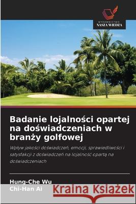 Badanie lojalnosci opartej na doswiadczeniach w branzy golfowej Wu, Hung-Che, Ai, Chi-Han 9786207481637 Wydawnictwo Nasza Wiedza - książka