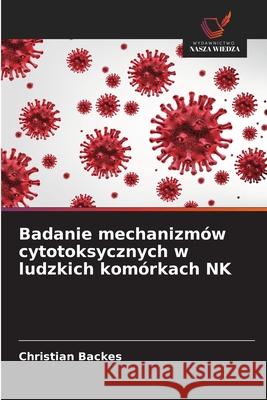 Badanie mechanizmów cytotoksycznych w ludzkich komórkach NK Backes, Christian 9786208986032 Wydawnictwo Nasza Wiedza - książka