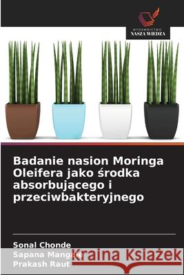 Badanie nasion Moringa Oleifera jako srodka absorbujacego i przeciwbakteryjnego Chonde, Sonal, Mangale, Sapana, Raut, Prakash 9786202456050 Wydawnictwo Nasza Wiedza - książka
