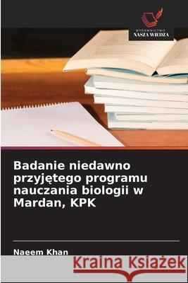 Badanie niedawno przyjetego programu nauczania biologii w Mardan, KPK Khan, Naeem 9783639641080 Wydawnictwo Nasza Wiedza - książka