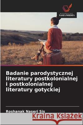 Badanie parodystycznej literatury postkolonialnej i postkolonialnej literatury gotyckiej Naseri Sis, Roshanak 9786209053207 Wydawnictwo Nasza Wiedza - książka