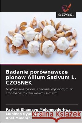 Badanie por?wnawcze plon?w Allium Sativum L. CZOSNEK Patient Shamavu Mulumeoderhwa Muhindo Syauswa M. Abel Minani S. 9786630417296 Wydawnictwo Nasza Wiedza - książka