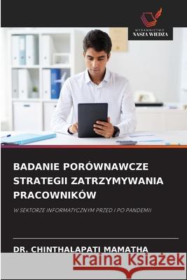 BADANIE PORÓWNAWCZE STRATEGII ZATRZYMYWANIA PRACOWNIKÓW MAMATHA, DR. CHINTHALAPATI 9786209150012 Wydawnictwo Nasza Wiedza - książka
