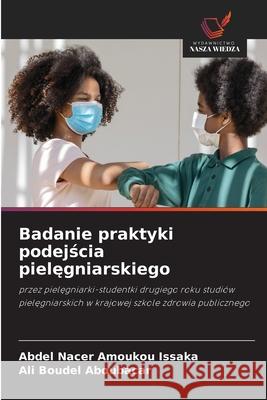 Badanie praktyki podejscia pielegniarskiego Amoukou Issaka, Abdel Nacer, Aboubacar, Ali Boudel 9786208493899 Wydawnictwo Nasza Wiedza - książka