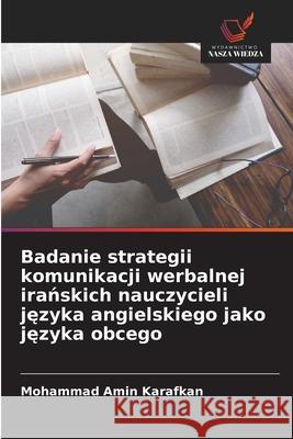 Badanie strategii komunikacji werbalnej iranskich nauczycieli jezyka angielskiego jako jezyka obcego Karafkan, Mohammad Amin 9786209327315 Wydawnictwo Nasza Wiedza - książka