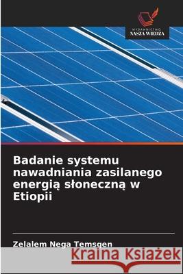Badanie systemu nawadniania zasilanego energia sloneczna w Etiopii Temsgen, Zelalem Nega 9786202371223 Wydawnictwo Nasza Wiedza - książka