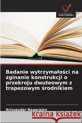 Badanie wytrzymalosci na zginanie konstrukcji o przekroju dwuteowym z trapezowym srodnikiem Nagarajan, Arivusudar 9786208896409 Wydawnictwo Nasza Wiedza - książka