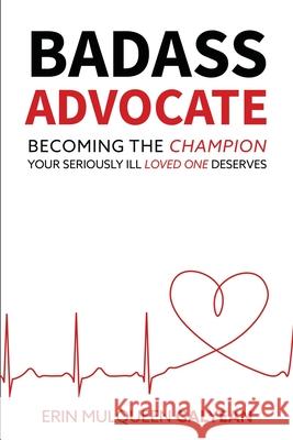 Badass Advocate: Becoming the Champion Your Seriously Ill Loved One Deserves Erin Galyean, Jennifer Aron 9781734346008 Badass Holdings - książka