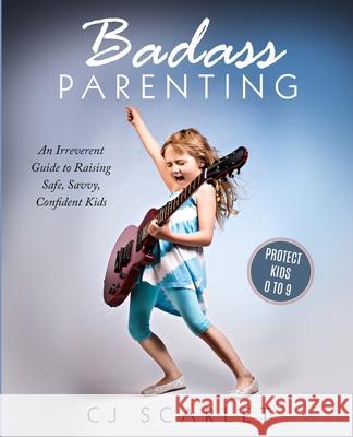 Badass Parenting: An Irreverent Guide to Raising Safe, Savvy, Confident Kids Cj Scarlet 9780578723167 Deep River Woman Publishing - książka