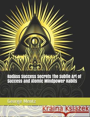 BadAss Success Secrets The Subtle Art of Success and Atomic Mindpower Habits George Mentz 9781686615535 Independently Published - książka
