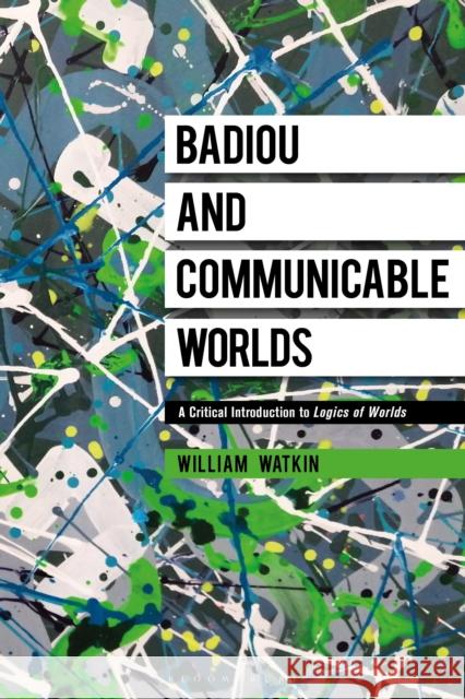 Badiou and Communicable Worlds: A Critical Introduction to Logics of Worlds William Watkin 9781350177949 Bloomsbury Academic - książka