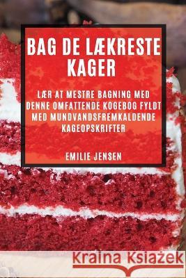 Bag de laekreste kager: Laer at mestre bagning med denne omfattende kogebog fyldt med mundvandsfremkaldende kageopskrifter Emilie Jensen   9781783816330 Emilie Jensen - książka