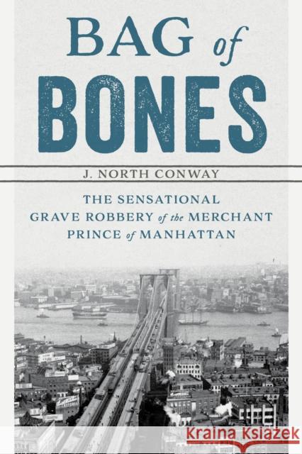 Bag of Bones: The Sensational Grave Robbery Of The Merchant Prince Of Manhattan Conway, J. North 9781493040575 Lyons Press - książka