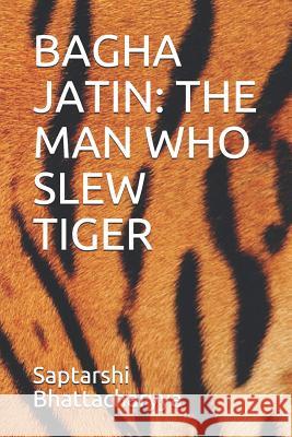 Bagha Jatin: The Man Who Slew Tiger Saptarshi Bhattacharyya 9781720189909 Independently Published - książka