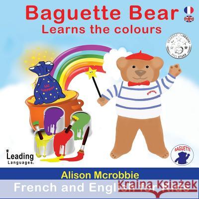 Baguette Bear Learns the colours: French and English for kids McRobbie, Alison 9781999799823 Leading Languages - książka