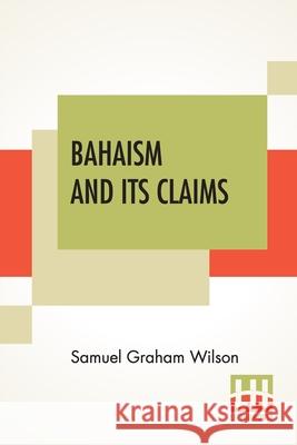 Bahaism And Its Claims: A Study Of The Religion Promulgated By Baha Ullah And Abdul Baha Samuel Graham Wilson 9789390215409 Lector House - książka