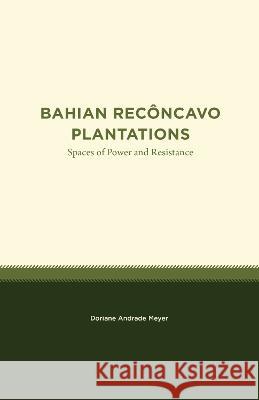 Bahian Rec�ncavo Plantations: Spaces of Power and Resistance Doriane Andrade Meyer 9781469677217 Unc Institute for the Study of the Americas - książka