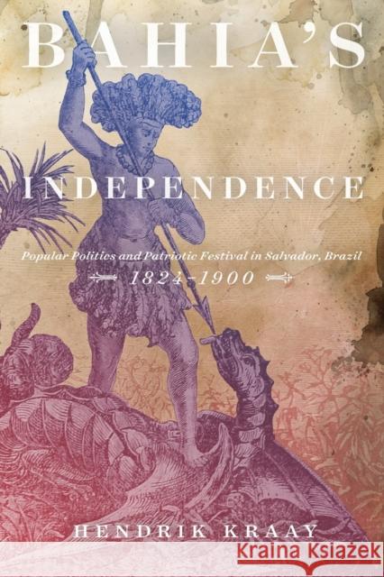 Bahia's Independence: Popular Politics and Patriotic Festival in Salvador, Brazil, 1824-1900 Hendrik Kraay 9780773557482 McGill-Queen's University Press - książka