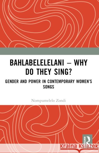 Bahlabelelelani - Why Do They Sing?: Gender and Power in Contemporary Women's Songs Nompumelelo Zondi 9781032630861 Routledge - książka