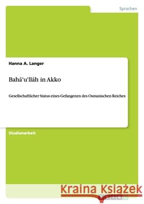 Bahá'u'lláh in Akko : Gesellschaftlicher Status eines Gefangenen des Osmanischen Reiches Hanna a. Langer 9783656199731 Grin Verlag - książka
