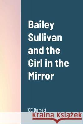 Bailey Sullivan and the Girl in the Mirror Chris Barrett 9781678158514 Lulu.com - książka