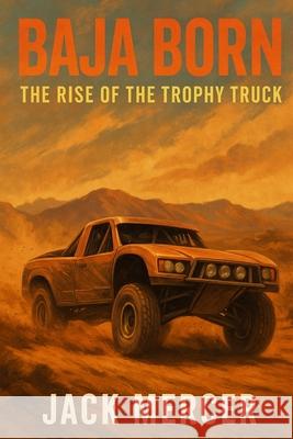 Baja Born: The Rise of the Trophy Truck Jack Mercer 9781923570108 Independently Published - książka
