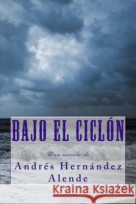 Bajo el ciclon Alende, Andrés Hernández 9781974374700 Createspace Independent Publishing Platform - książka