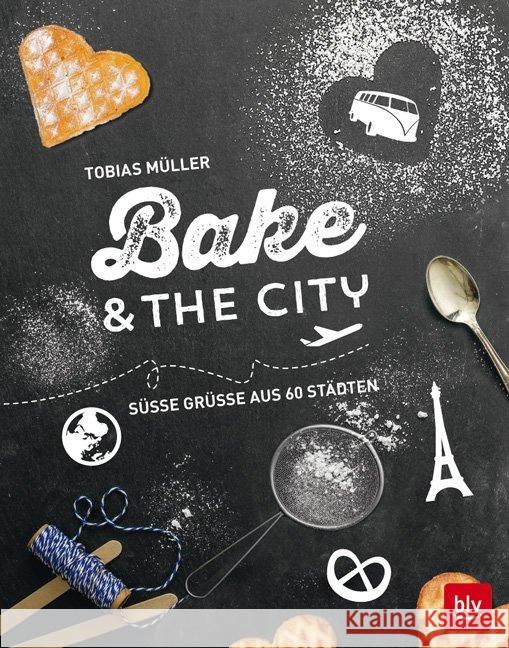 Bake & the City : Süße Grüße aus 60 Städten Müller, Tobias 9783835414020 BLV Buchverlag - książka