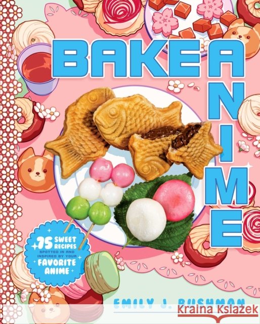 Bake Anime: 75 Sweet Recipes Spotted In—and Inspired by—Your Favorite Anime (A Cookbook) Bushman, Emily J 9781982186647 Simon & Schuster - książka
