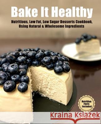 Bake It Healthy: Nutritious, Low Fat, Low Sugar, Desserts Cookbook, Using Natural & Wholesome Ingredients Adi Kutiel   9789659307319 A.K. Self Publishing Books - książka
