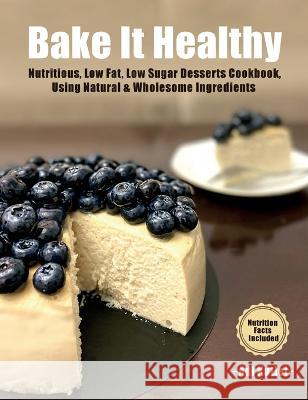 Bake It Healthy: Nutritious, Low Fat, Low Sugar, Desserts Cookbook, Using Natural & Wholesome Ingredients Adi Kutiel   9789659307326 A.K. Self Publishing Books - książka