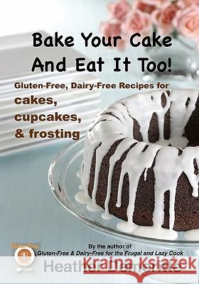 Bake Your Cake and Eat it Too!: Gluten-Free and Dairy-Free Cakes, Cupcakes, and Frosting Demeritte, Heather 9781453737514 Createspace - książka